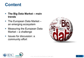 Content
 The Big Data Market – main
trends
 The European Data Market –
an emerging ecosystem
 Measuring the European Data
Market – a challenge
 Issues for discussion: a
community effort
© IDC Visit us at IDC.com and follow us on Twitter: @IDC 2
 