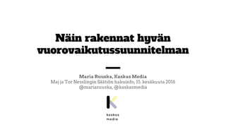 Näin rakennat hyvän
vuorovaikutussuunnitelman
Maria Ruuska, Kaskas Media
Maj ja Tor Nesslingin Säätiön hakuinfo, 15. kesäkuuta 2016
@mariaruuska, @kaskasmedia
 