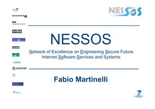 NESSOS
Network of Excellence on Engineering Secure Future
     Internet Software Services and Systems




           Fabio Martinelli
 