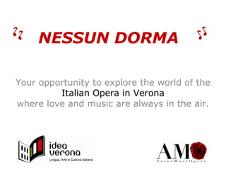 NESSUN DORMA
Your opportunity to explore the world of the
Italian Opera in Verona
where love and music are always in the air.
 