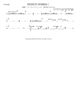 44
Andante sostenuto
Triangle
by G.Puccini arr.by Kenichi Koda
G.プッチーニ作曲 甲田 健一編曲
Copyright©2006 Kenichi Koda All rights reserved.
NESSUN DORMA！
歌劇「トゥーランドット」より 誰も寝てはならぬ
A
B
24 44
C D
/
4 5
 
2 2
U 5
E22
24 44
F poco rit.
A tempo
poco rit.
A tempo
/  
2
  U
G29
H A tempo rit.
24
A tempo
44
rit.A tempo rit.
/  U
ff
æææw
æææ˙
æææw
æææw
æææwU
 