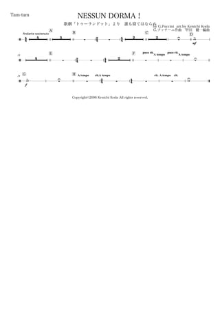 44
Andante sostenuto
Tam-tam
by G.Puccini arr.by Kenichi Koda
G.プッチーニ作曲 甲田 健一編曲
Copyright©2006 Kenichi Koda All rights reserved.
NESSUN DORMA！
歌劇「トゥーランドット」より 誰も寝てはならぬ
A
B
24 44
C
D
/
4 5
 
2 2
U
mf
w>
18
E
24 44
F poco rit.
A tempo
poco rit.
A tempo
/
4
 
2
  U
G29
H A tempo rit.
24
A tempo
44
rit. A tempo rit.
/
f
w> U     wU
 
