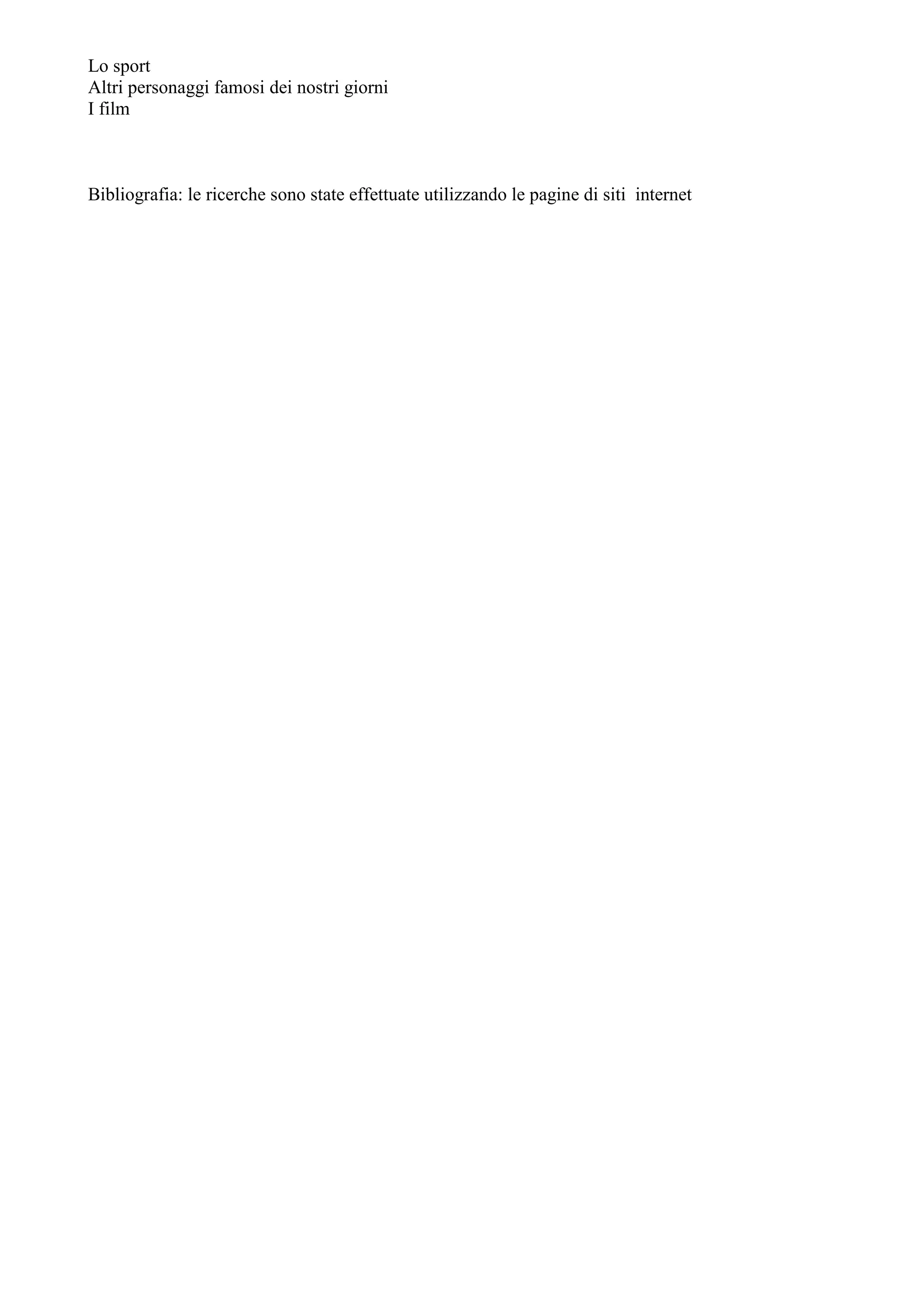 Lo sport
Altri personaggi famosi dei nostri giorni
I film
Bibliografia: le ricerche sono state effettuate utilizzando le pagine di siti internet
 