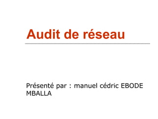 Audit de réseau
Présenté par : manuel cédric EBODE
MBALLA
 