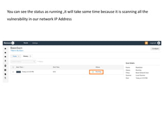 You can see the status as running ,it will take some time because it is scanning all the
vulnerability in our network IP Address
 
