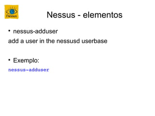 Nessus - elementos

    nessus-adduser
add a user in the nessusd userbase


    Exemplo:
nessus­adduser
 