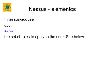 Nessus - elementos

    nessus-adduser
uso:
Rules
the set of rules to apply to the user. See below.
 