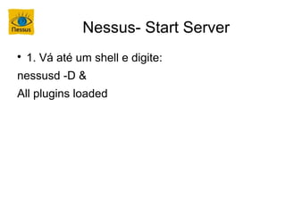 Nessus- Start Server

    1. Vá até um shell e digite:
nessusd -D &
All plugins loaded
 