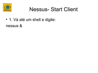 Nessus- Start Client

    1. Vá até um shell e digite:
nessus &
 