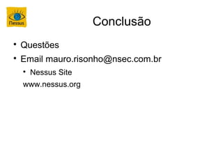 Conclusão

    Questões

    Email mauro.risonho@nsec.com.br
    
        Nessus Site
    www.nessus.org
 