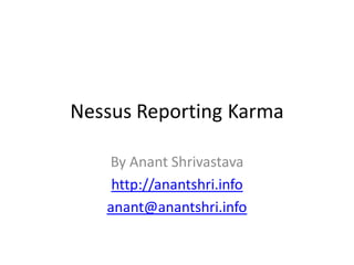 Nessus Reporting Karma

   By Anant Shrivastava
    http://anantshri.info
   anant@anantshri.info
 