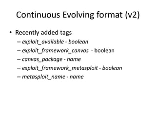 Continuous Evolving format (v2)
• Recently added tags
  – exploit_available - boolean
  – exploit_framework_canvas - boole...