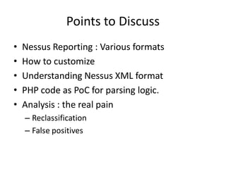 Points to Discuss
•   Nessus Reporting : Various formats
•   How to customize
•   Understanding Nessus XML format
•   PHP ...