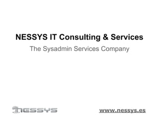 NESSYS IT Consulting & Services
   The Sysadmin Services Company




                       www.nessys.es
 
