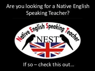 Are you looking for a Native English
Speaking Teacher?
If so – check this out…
 