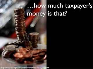…how much taxpayer’s
                           money is that?




http://ﬂickr.com/photos/luismimunoznajar/2093185804/
 