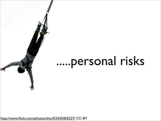 .....personal risks



http://www.ﬂickr.com/photos/sharif/2435403527/ CC-BY
 