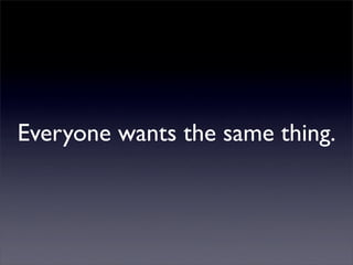 Everyone wants the same thing.
 