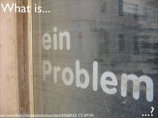 What is...




ttp://www.ﬂickr.com/photos/schnurrbart/43568532/ CC-BY-SA   ...?
 