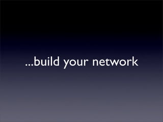 ...build your network
 