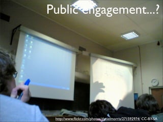 Public engagement...?




 http://www.ﬂickr.com/photos/danielmorris/271592974/ CC-BY-SA
 