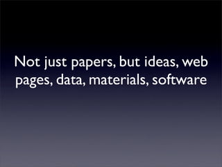Not just papers, but ideas, web
pages, data, materials, software
 