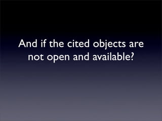 And if the cited objects are
 not open and available?
 