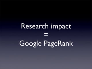 Research impact
       =
Google PageRank
 