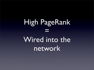 High PageRank
      =
Wired into the
   network
 
