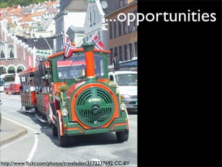 ...opportunities




http://www.ﬂickr.com/photos/traveleden/3172237692 CC-BY
 