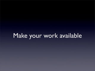 Make your work available
 