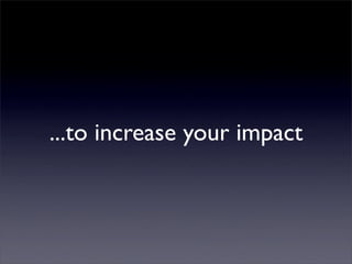 ...to increase your impact
 