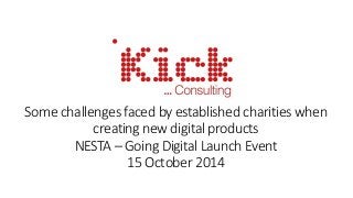 Some challenges faced by established charities when 
creating new digital products 
NESTA –Going Digital Launch Event 
15 October 2014 
 