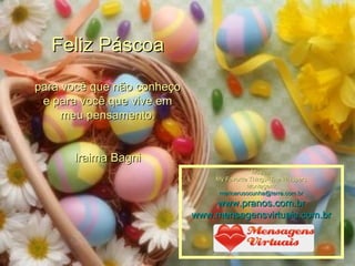 Feliz Páscoa para você que não conheço e para você que vive em meu pensamento. Iraima Bagni Música: My Favorite Things- The Whispers Montagem: [email_address] www.pranos.com.br www.mensagensvirtuais.com.br 