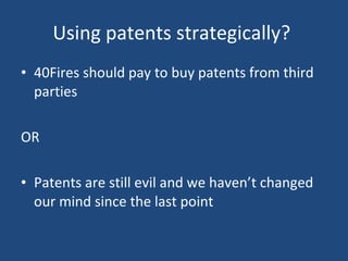 Using patents strategically?  40Fires should pay to buy patents from third parties OR Patents are still evil and we haven’t changed our mind since the last point 