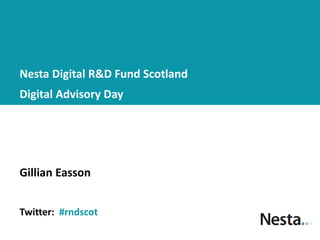 Nesta Digital R&D Fund Scotland
Digital Advisory Day




Gillian Easson


Twitter: #rndscot
 