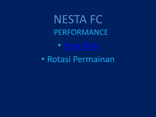 NESTA FC
   PERFORMANCE
    • Free Kick
• Rotasi Permainan
 