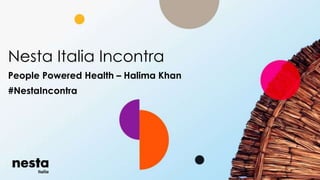 Nesta Italia Incontra
People Powered Health – Halima Khan
#NestaIncontra
 