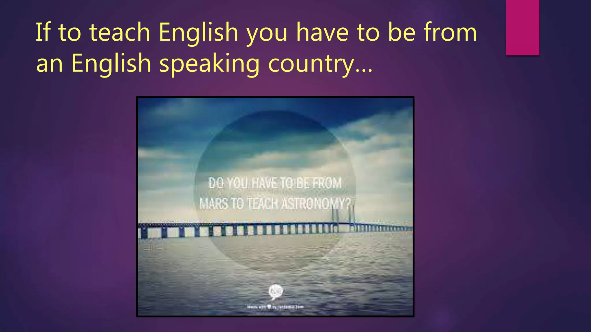 If to teach English you have to be from
an English speaking country…
 