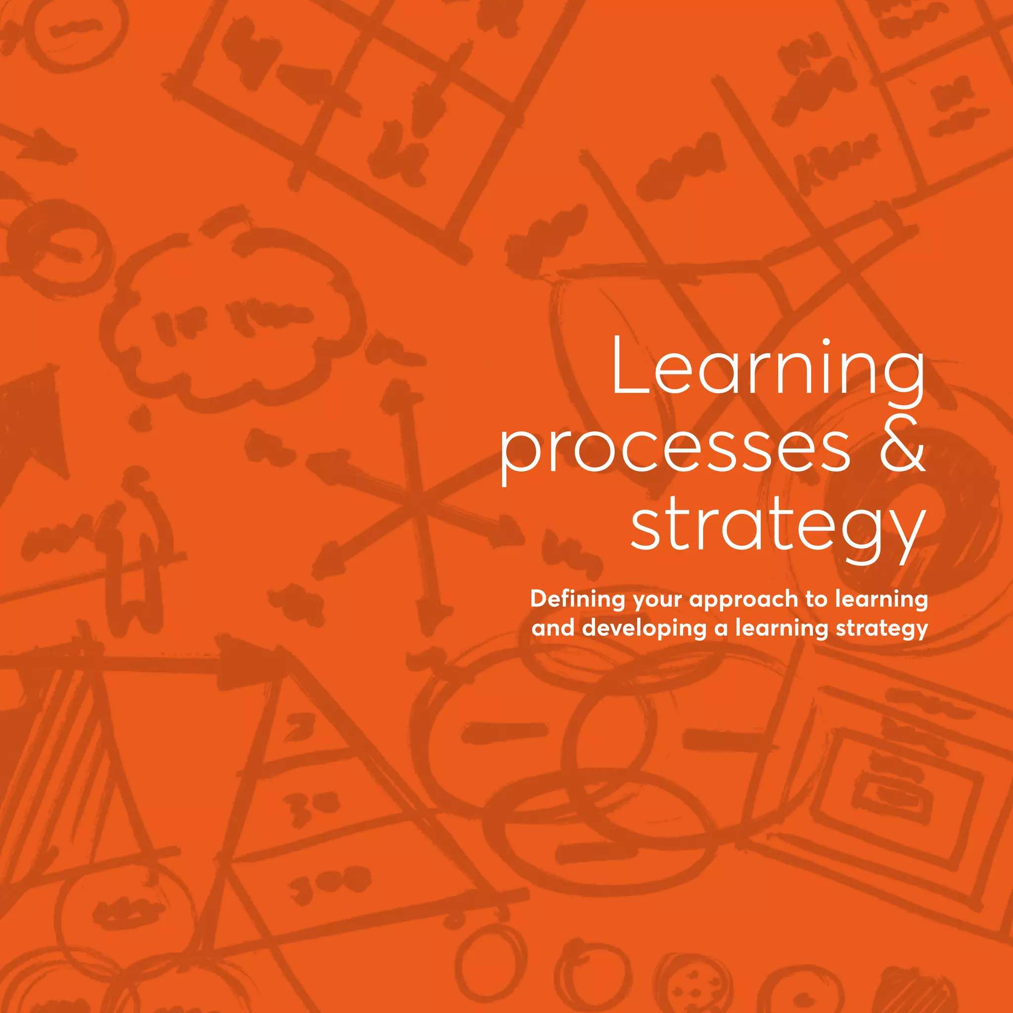 Learning
processes &
strategy
Defining your approach to learning
and developing a learning strategy
 