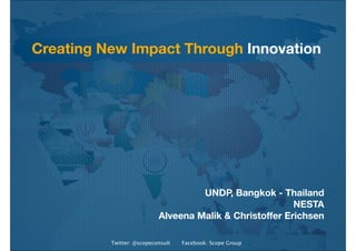 Twitter: @scopeconsult Facebook: Scope Group
Creating New Impact Through Innovation
UNDP, Bangkok - Thailand
NESTA
Alveena Malik & Christoffer Erichsen
 