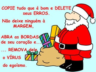 COPIE tudo que é bom e DELETE seus ERROS. Não deixe ninguém à MARGEM, ABRA as BORDAS de seu coração e... ... REMOVA dele o VÍRUS  do egoísmo. . 