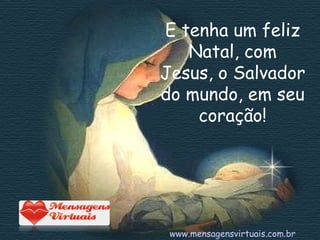 E tenha um feliz Natal, com Jesus, o Salvador do mundo, em seu coração! www.mensagensvirtuais.com.br 