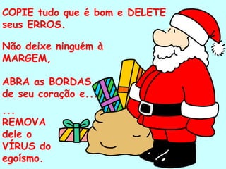 COPIE tudo que é bom e DELETE seus ERROS. Não deixe ninguém à MARGEM, ABRA as BORDAS de seu coração e... ... REMOVA dele o VÍRUS do egoísmo. . 