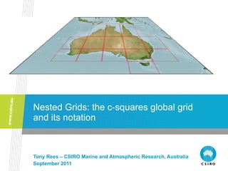 Nested Grids: the c-squares global grid and its notation Tony Rees – CSIRO Marine and Atmospheric Research, Australia September 2011 