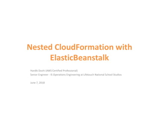 Nested CloudFormation with
ElasticBeanstalk
Hardik Doshi (AWS Certified Professional)
Senior Engineer - IS Operations Engineering at Lifetouch National School Studios
June 7, 2018
 