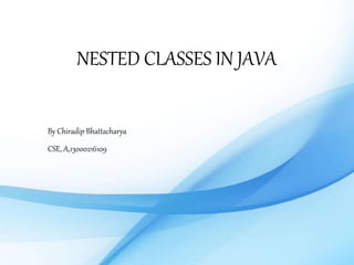 NESTED CLASSES IN JAVA
By Chiradip Bhattacharya
CSE, A,13000216109
 