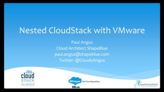 Nested CloudStack with VMware 
Paul Angus 
Cloud Architect ShapeBlue 
paul.angus@shapeblue.com 
Twitter: @CloudyAngus 
 