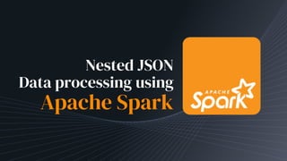 Nested JSON
Data processing using
Apache Spark
 