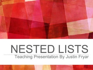 NESTED LISTSTeaching Presentation By Justin Fryar
 